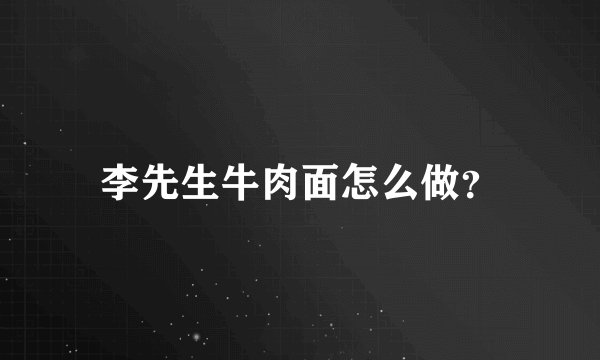 李先生牛肉面怎么做？