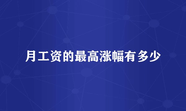月工资的最高涨幅有多少