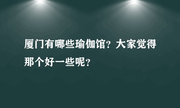 厦门有哪些瑜伽馆？大家觉得那个好一些呢？