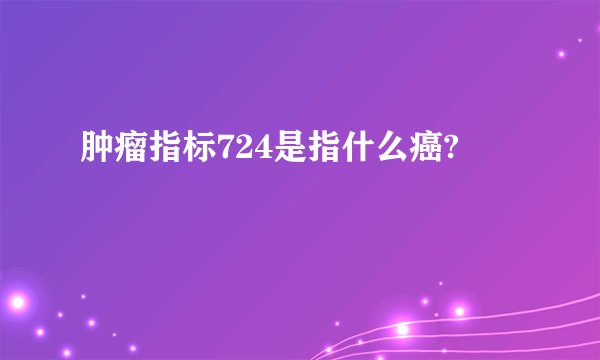 肿瘤指标724是指什么癌?
