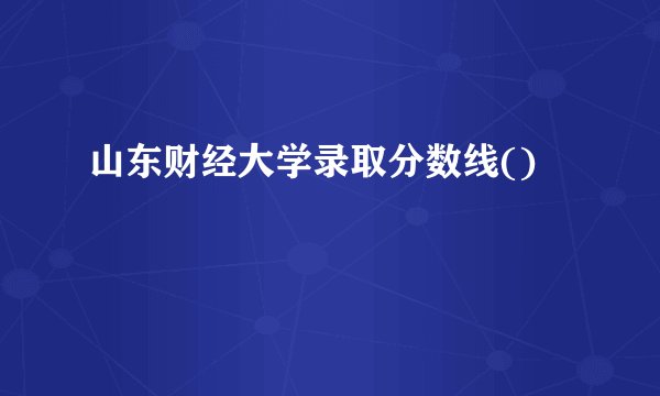 山东财经大学录取分数线()
