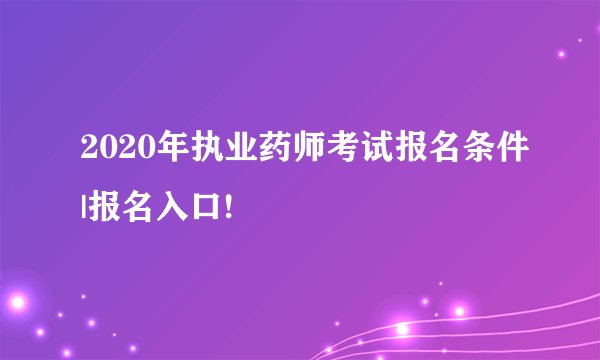 2020年执业药师考试报名条件|报名入口!
