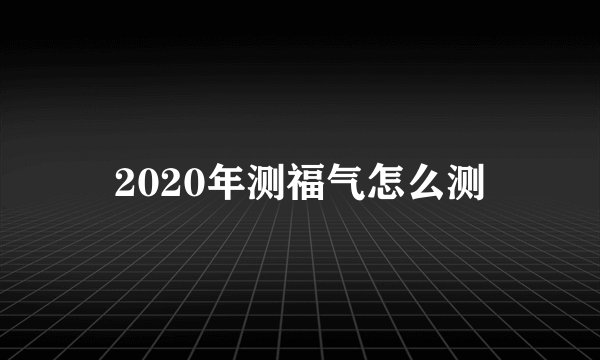 2020年测福气怎么测