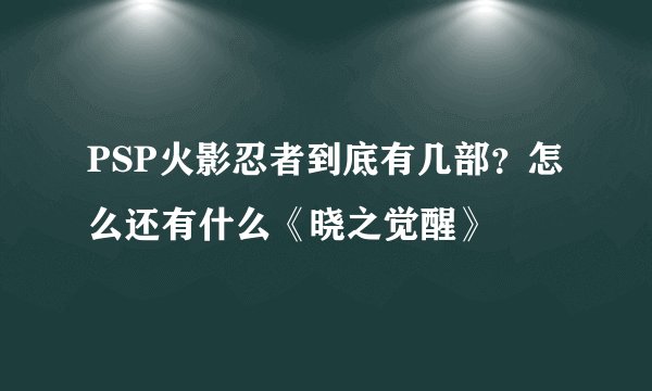 PSP火影忍者到底有几部？怎么还有什么《晓之觉醒》