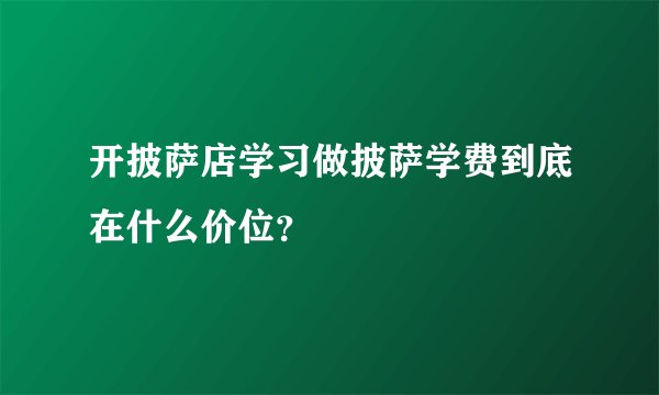 开披萨店学习做披萨学费到底在什么价位？
