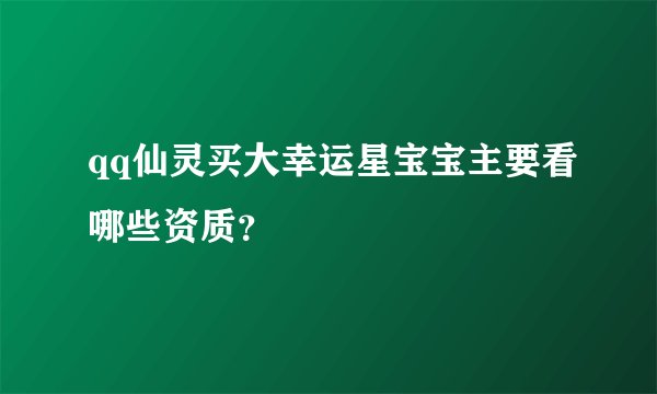 qq仙灵买大幸运星宝宝主要看哪些资质？