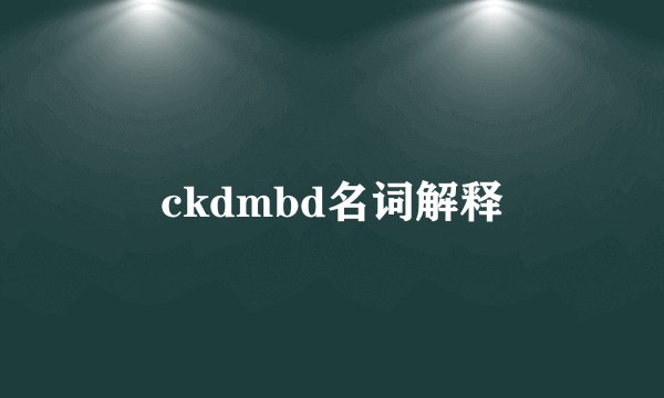 ckdmbd名词解释