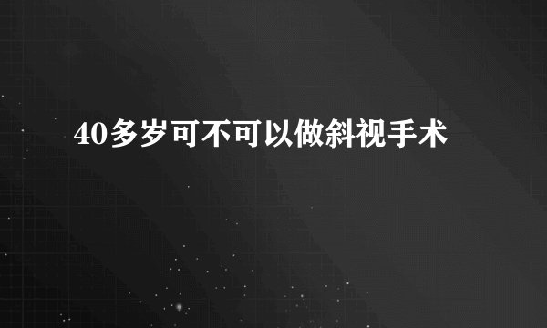 40多岁可不可以做斜视手术