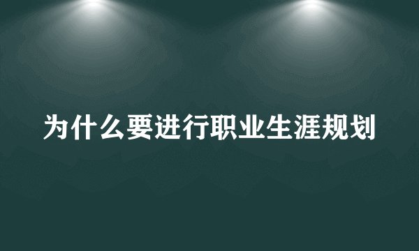 为什么要进行职业生涯规划