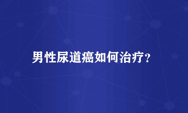 男性尿道癌如何治疗？
