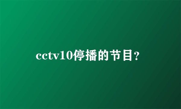 cctv10停播的节目？