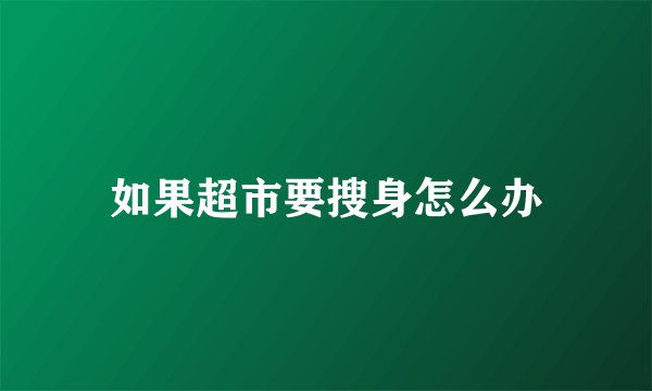 如果超市要搜身怎么办