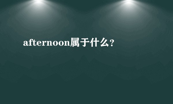 afternoon属于什么？