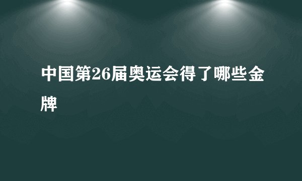 中国第26届奥运会得了哪些金牌