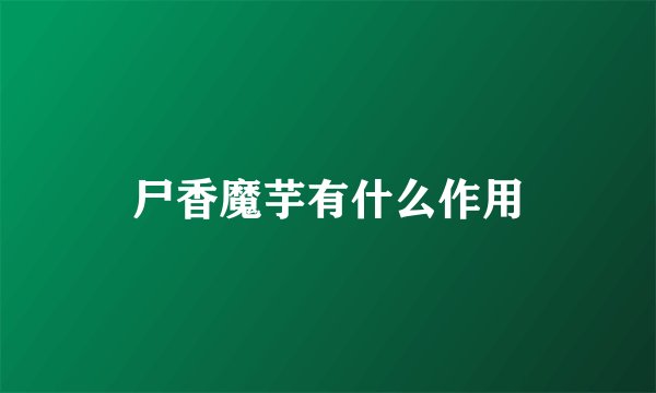 尸香魔芋有什么作用