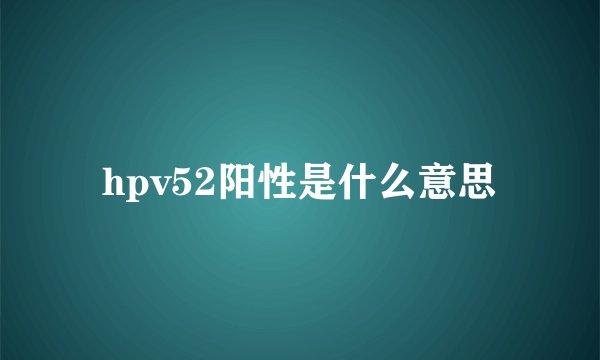 hpv52阳性是什么意思