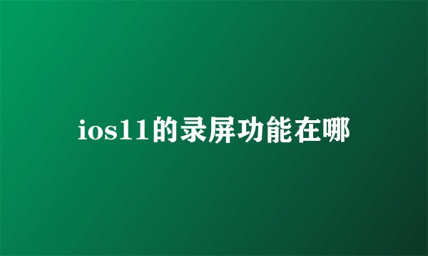 ios11的录屏功能在哪