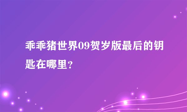 乖乖猪世界09贺岁版最后的钥匙在哪里？