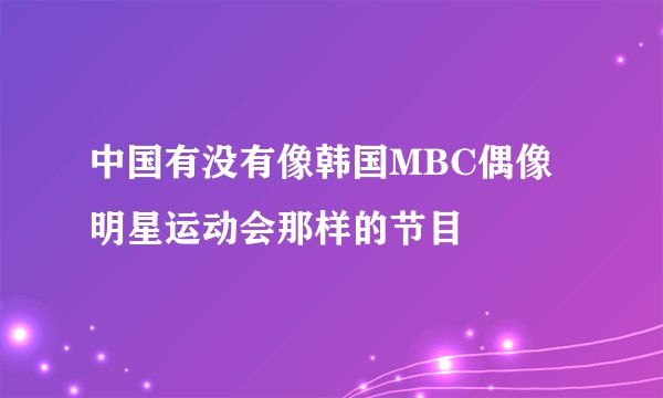 中国有没有像韩国MBC偶像明星运动会那样的节目