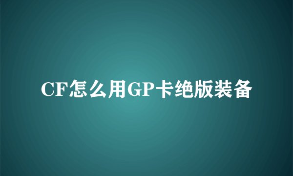CF怎么用GP卡绝版装备