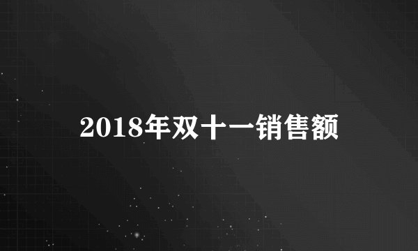 2018年双十一销售额
