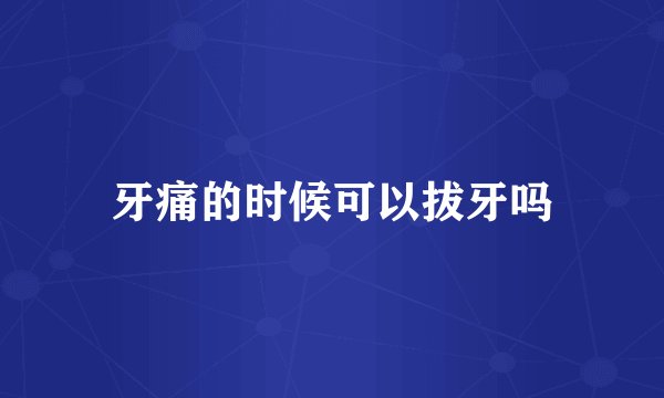 牙痛的时候可以拔牙吗