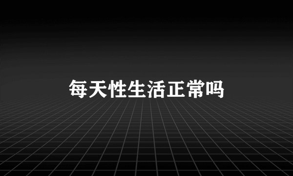 每天性生活正常吗