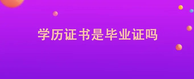 学历证书是毕业证吗