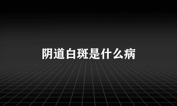 阴道白斑是什么病