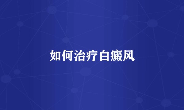如何治疗白癜风
