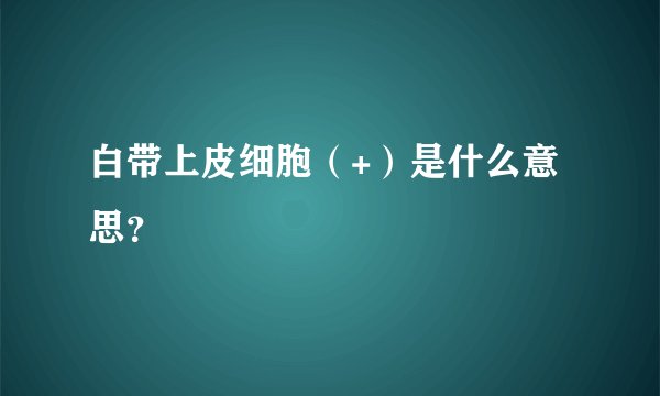 白带上皮细胞（+）是什么意思？