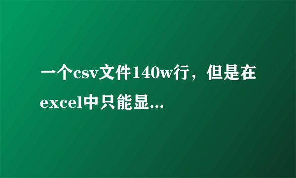 一个csv文件140w行，但是在excel中只能显示104w行，怎么找回丢失数据？