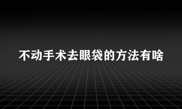 不动手术去眼袋的方法有啥