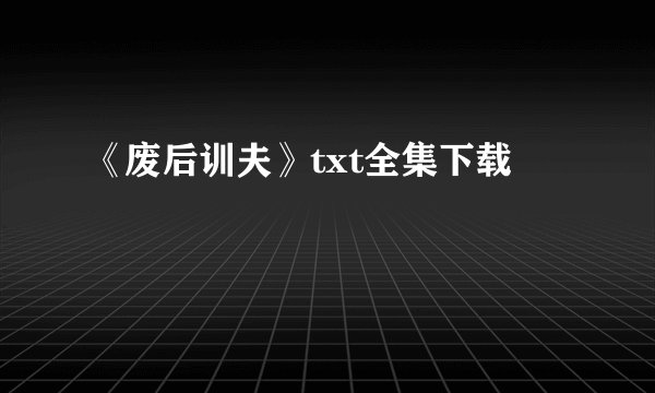 《废后训夫》txt全集下载