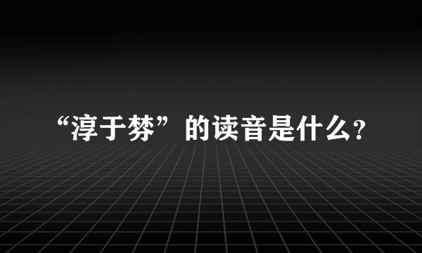 “淳于棼”的读音是什么？