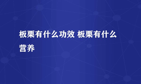 板栗有什么功效 板栗有什么营养