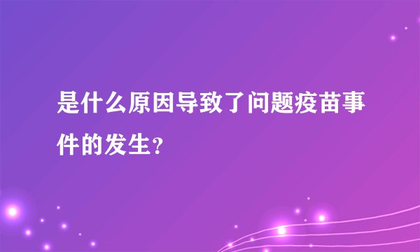 是什么原因导致了问题疫苗事件的发生？