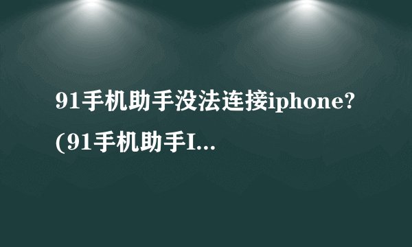 91手机助手没法连接iphone?(91手机助手Iphone怎麼一直显示未连接?