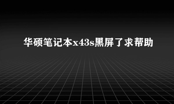 华硕笔记本x43s黑屏了求帮助