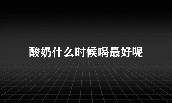 酸奶什么时候喝最好呢