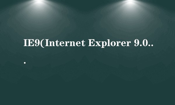 IE9(Internet Explorer 9.0) 简体中文正式版 win7 32位好不好?