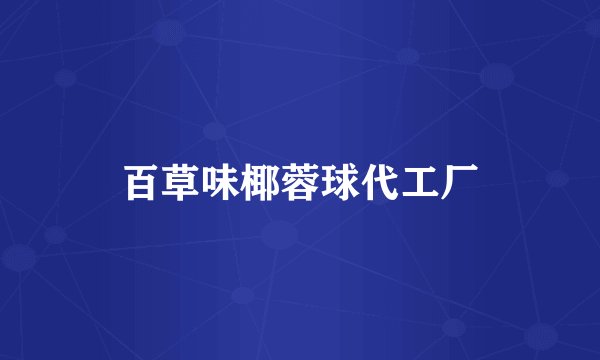 百草味椰蓉球代工厂