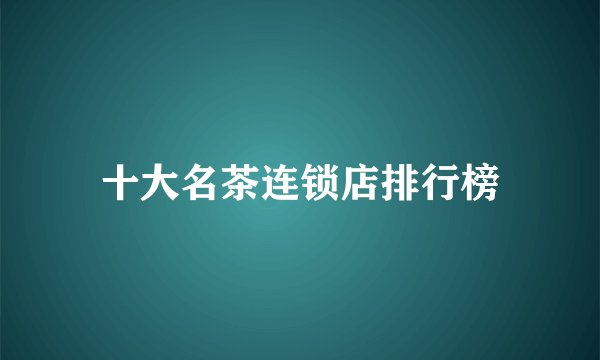 十大名茶连锁店排行榜