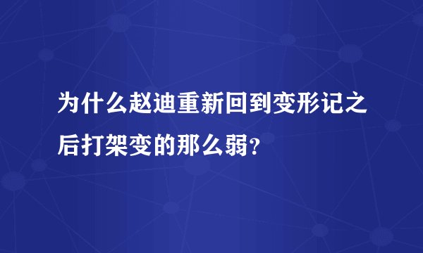 为什么赵迪重新回到变形记之后打架变的那么弱？