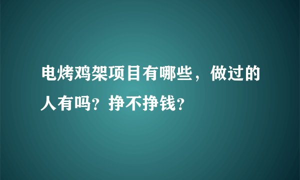 电烤鸡架项目有哪些，做过的人有吗？挣不挣钱？