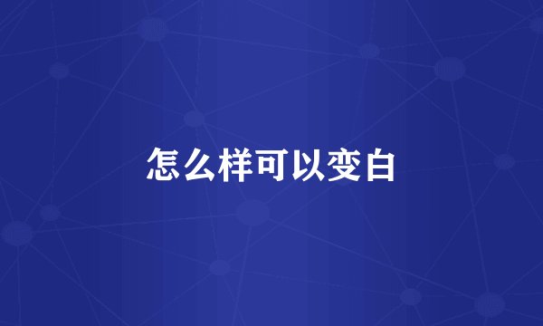 怎么样可以变白
