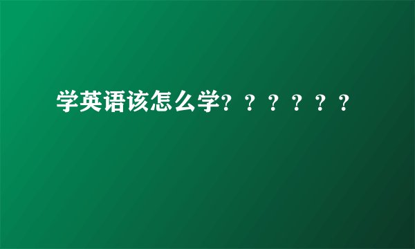 学英语该怎么学？？？？？？