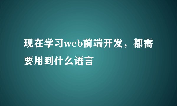 现在学习web前端开发，都需要用到什么语言