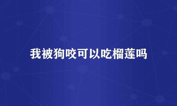 我被狗咬可以吃榴莲吗