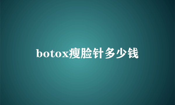 botox瘦脸针多少钱